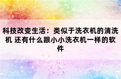 科技改变生活：类似于洗衣机的清洗机 还有什么跟小小洗衣机一样的软件